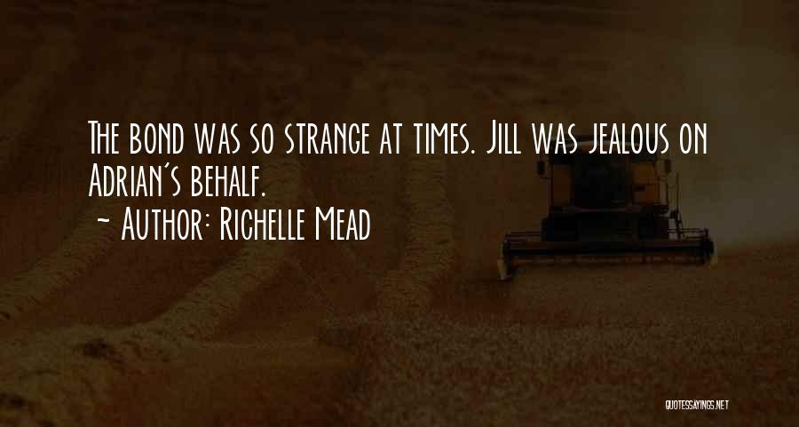 Richelle Mead Quotes: The Bond Was So Strange At Times. Jill Was Jealous On Adrian's Behalf.