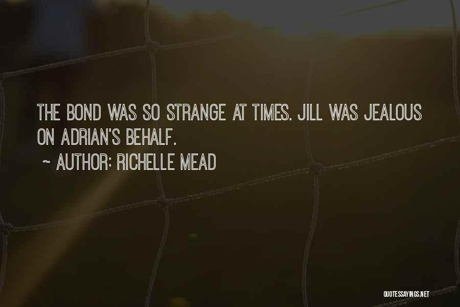 Richelle Mead Quotes: The Bond Was So Strange At Times. Jill Was Jealous On Adrian's Behalf.