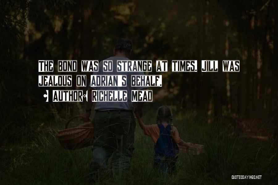 Richelle Mead Quotes: The Bond Was So Strange At Times. Jill Was Jealous On Adrian's Behalf.
