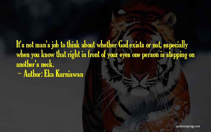 Eka Kurniawan Quotes: It's Not Man's Job To Think About Whether God Exists Or Not, Especially When You Know That Right In Front