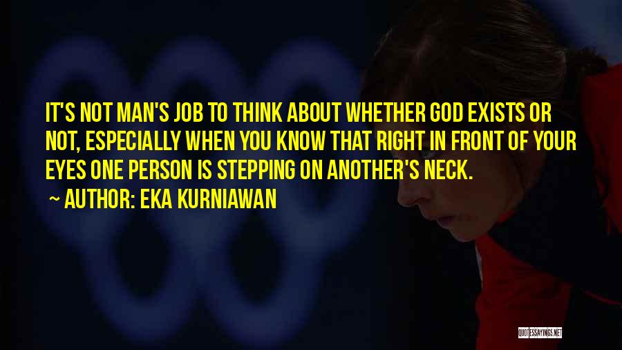 Eka Kurniawan Quotes: It's Not Man's Job To Think About Whether God Exists Or Not, Especially When You Know That Right In Front