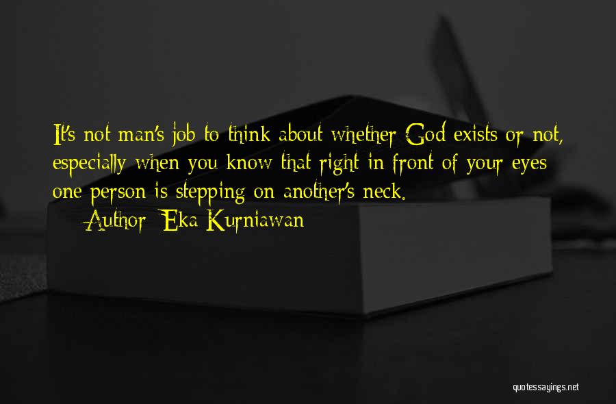 Eka Kurniawan Quotes: It's Not Man's Job To Think About Whether God Exists Or Not, Especially When You Know That Right In Front