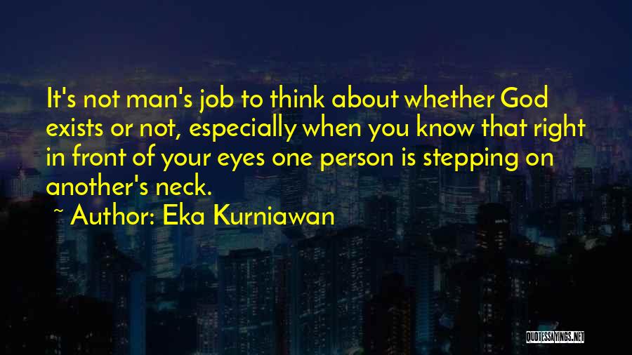 Eka Kurniawan Quotes: It's Not Man's Job To Think About Whether God Exists Or Not, Especially When You Know That Right In Front