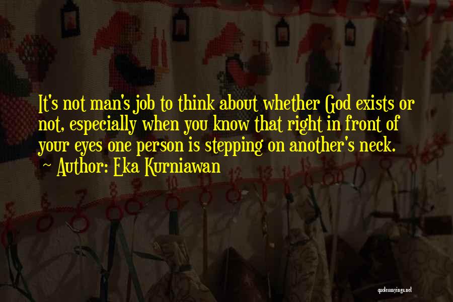 Eka Kurniawan Quotes: It's Not Man's Job To Think About Whether God Exists Or Not, Especially When You Know That Right In Front