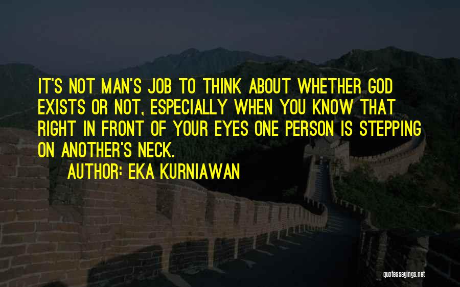 Eka Kurniawan Quotes: It's Not Man's Job To Think About Whether God Exists Or Not, Especially When You Know That Right In Front