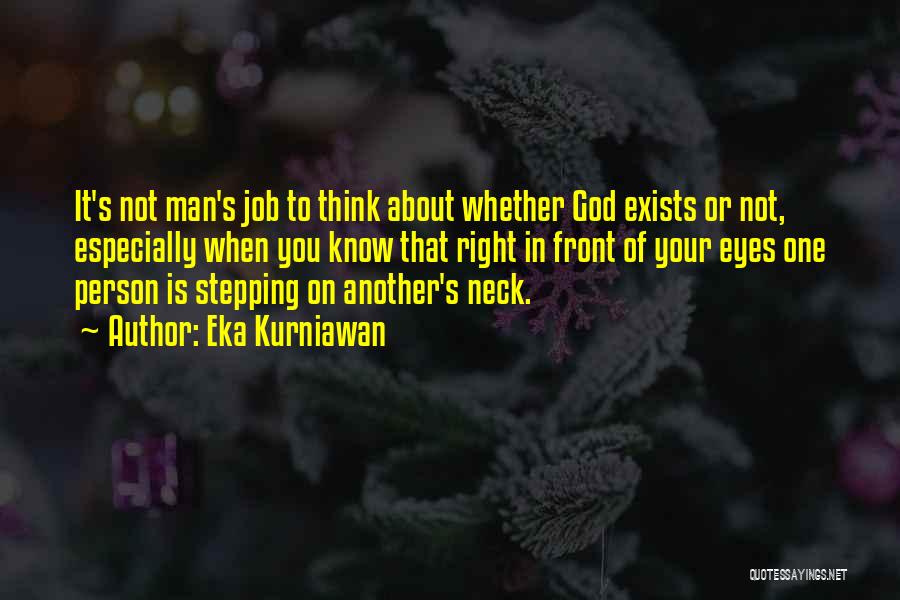 Eka Kurniawan Quotes: It's Not Man's Job To Think About Whether God Exists Or Not, Especially When You Know That Right In Front