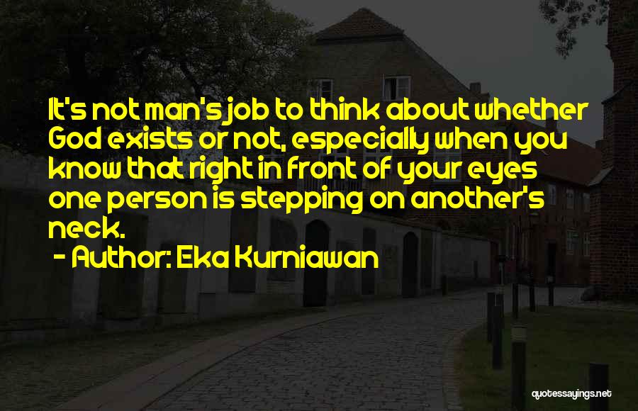 Eka Kurniawan Quotes: It's Not Man's Job To Think About Whether God Exists Or Not, Especially When You Know That Right In Front