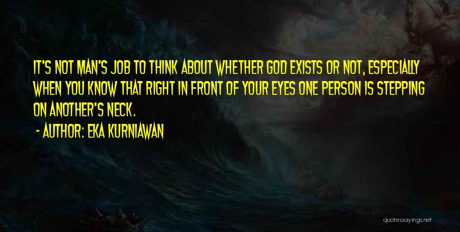 Eka Kurniawan Quotes: It's Not Man's Job To Think About Whether God Exists Or Not, Especially When You Know That Right In Front