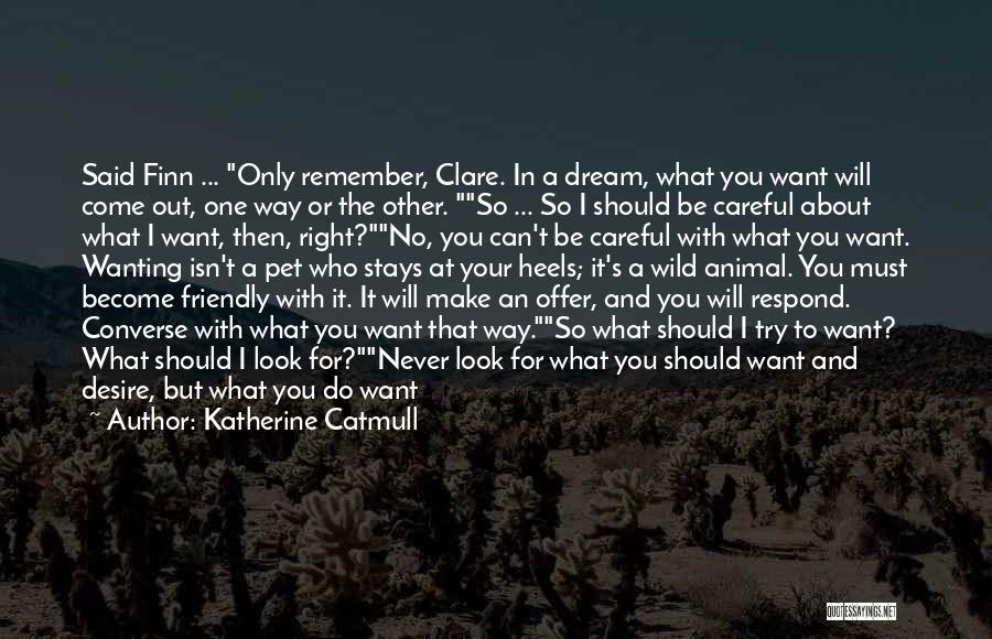 Katherine Catmull Quotes: Said Finn ... Only Remember, Clare. In A Dream, What You Want Will Come Out, One Way Or The Other.