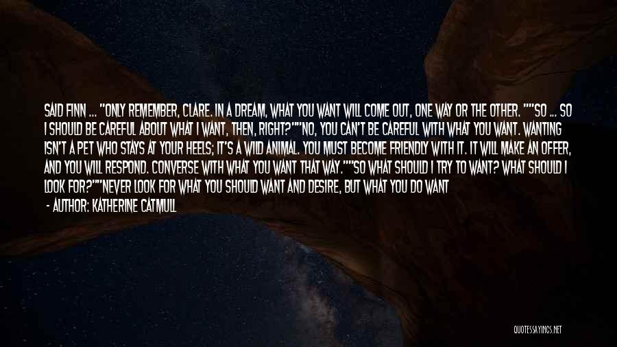 Katherine Catmull Quotes: Said Finn ... Only Remember, Clare. In A Dream, What You Want Will Come Out, One Way Or The Other.