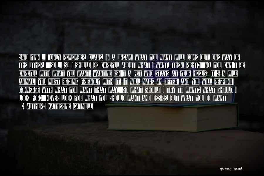 Katherine Catmull Quotes: Said Finn ... Only Remember, Clare. In A Dream, What You Want Will Come Out, One Way Or The Other.