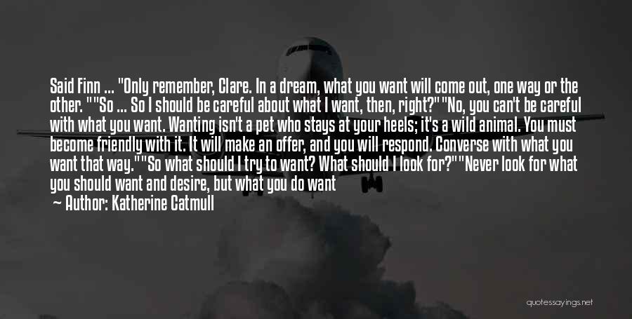 Katherine Catmull Quotes: Said Finn ... Only Remember, Clare. In A Dream, What You Want Will Come Out, One Way Or The Other.