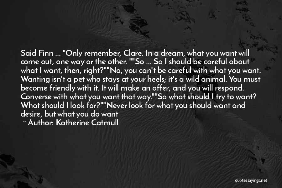 Katherine Catmull Quotes: Said Finn ... Only Remember, Clare. In A Dream, What You Want Will Come Out, One Way Or The Other.