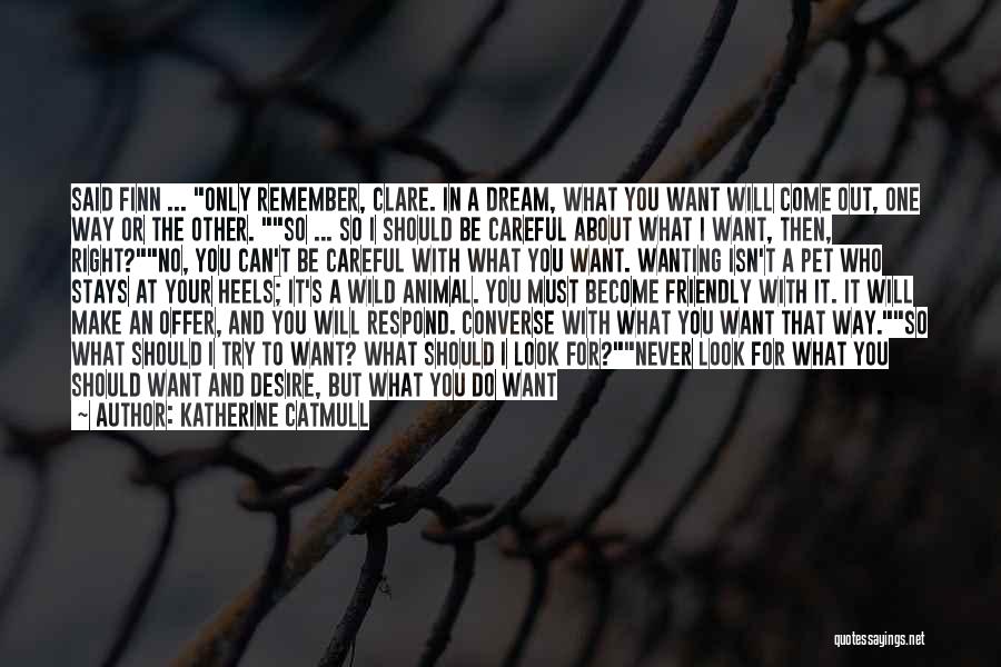 Katherine Catmull Quotes: Said Finn ... Only Remember, Clare. In A Dream, What You Want Will Come Out, One Way Or The Other.