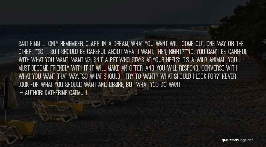 Katherine Catmull Quotes: Said Finn ... Only Remember, Clare. In A Dream, What You Want Will Come Out, One Way Or The Other.