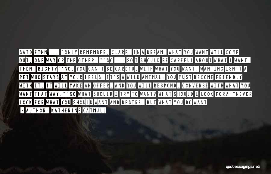 Katherine Catmull Quotes: Said Finn ... Only Remember, Clare. In A Dream, What You Want Will Come Out, One Way Or The Other.