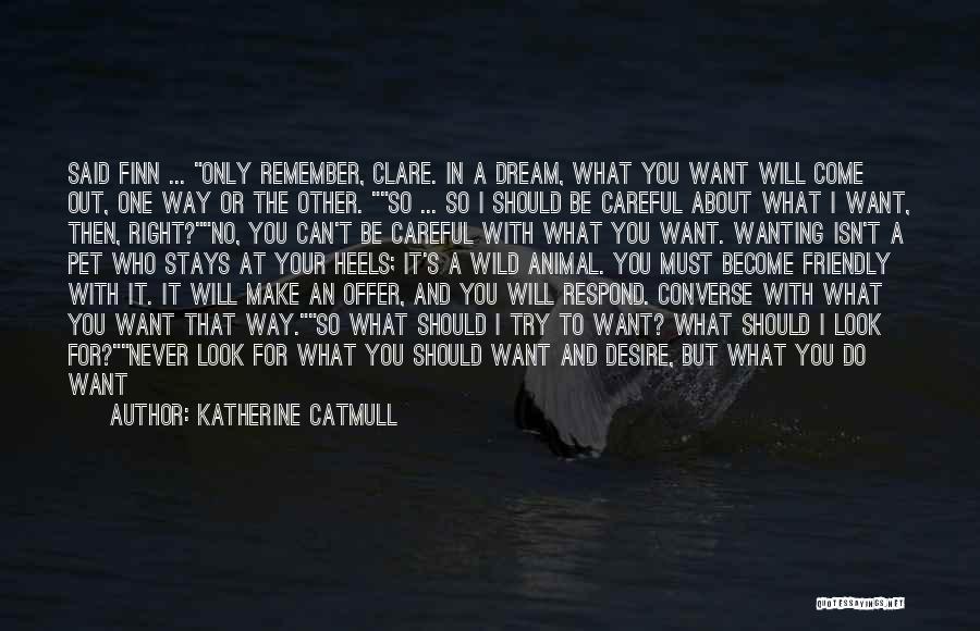 Katherine Catmull Quotes: Said Finn ... Only Remember, Clare. In A Dream, What You Want Will Come Out, One Way Or The Other.