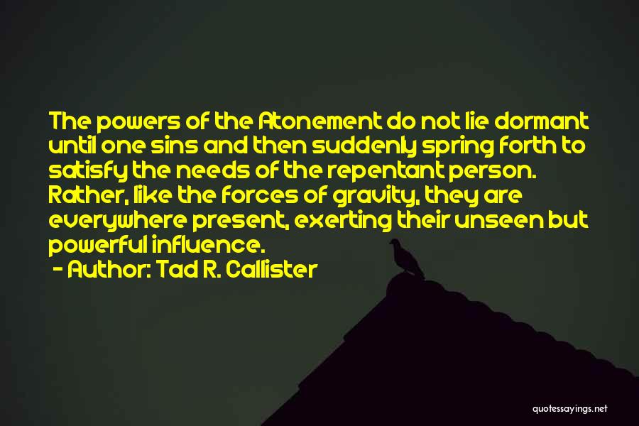 Tad R. Callister Quotes: The Powers Of The Atonement Do Not Lie Dormant Until One Sins And Then Suddenly Spring Forth To Satisfy The