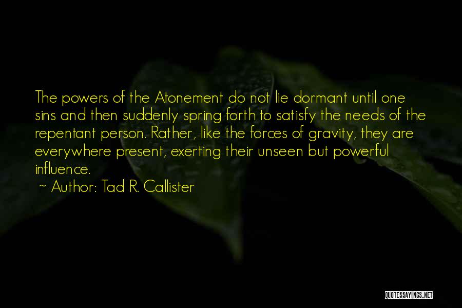 Tad R. Callister Quotes: The Powers Of The Atonement Do Not Lie Dormant Until One Sins And Then Suddenly Spring Forth To Satisfy The