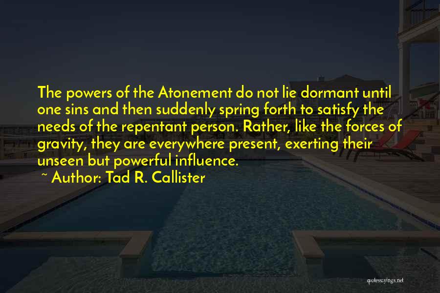 Tad R. Callister Quotes: The Powers Of The Atonement Do Not Lie Dormant Until One Sins And Then Suddenly Spring Forth To Satisfy The