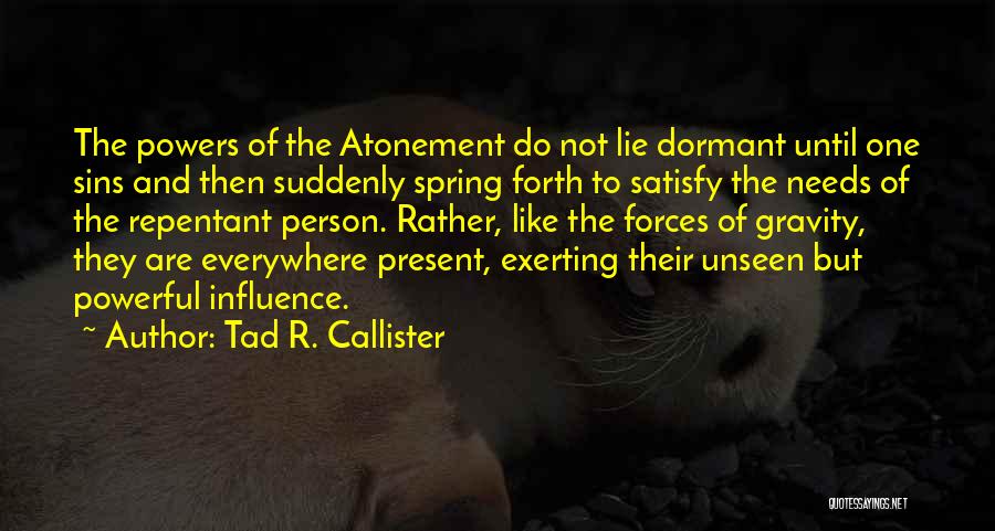 Tad R. Callister Quotes: The Powers Of The Atonement Do Not Lie Dormant Until One Sins And Then Suddenly Spring Forth To Satisfy The