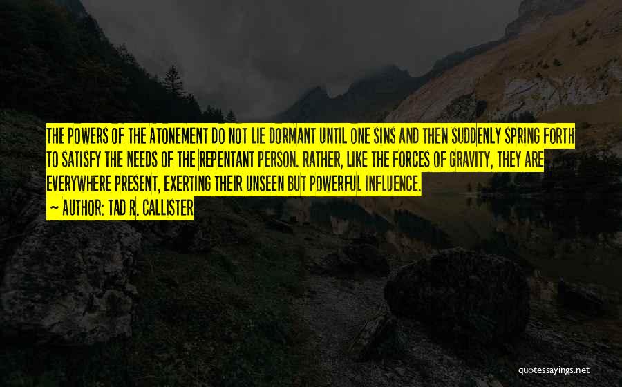 Tad R. Callister Quotes: The Powers Of The Atonement Do Not Lie Dormant Until One Sins And Then Suddenly Spring Forth To Satisfy The