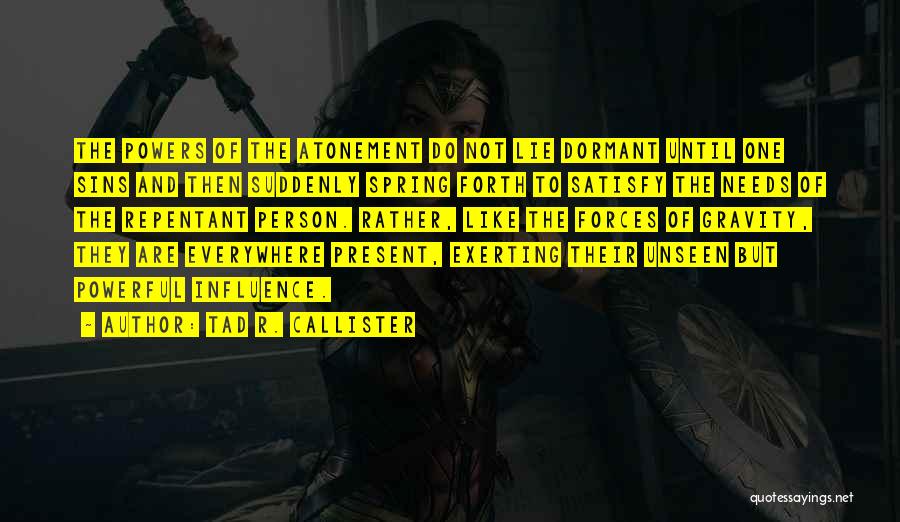 Tad R. Callister Quotes: The Powers Of The Atonement Do Not Lie Dormant Until One Sins And Then Suddenly Spring Forth To Satisfy The
