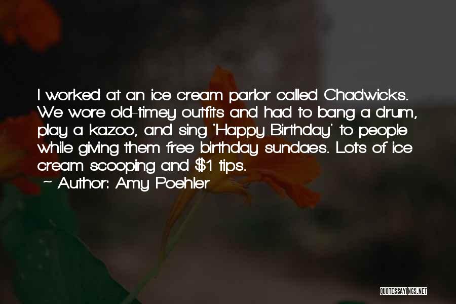 Amy Poehler Quotes: I Worked At An Ice Cream Parlor Called Chadwicks. We Wore Old-timey Outfits And Had To Bang A Drum, Play