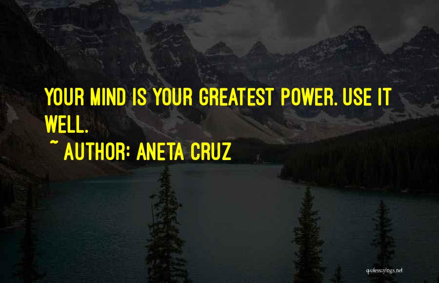 Aneta Cruz Quotes: Your Mind Is Your Greatest Power. Use It Well.