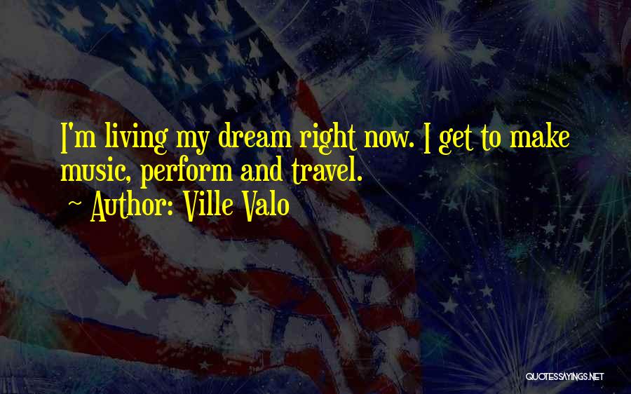 Ville Valo Quotes: I'm Living My Dream Right Now. I Get To Make Music, Perform And Travel.