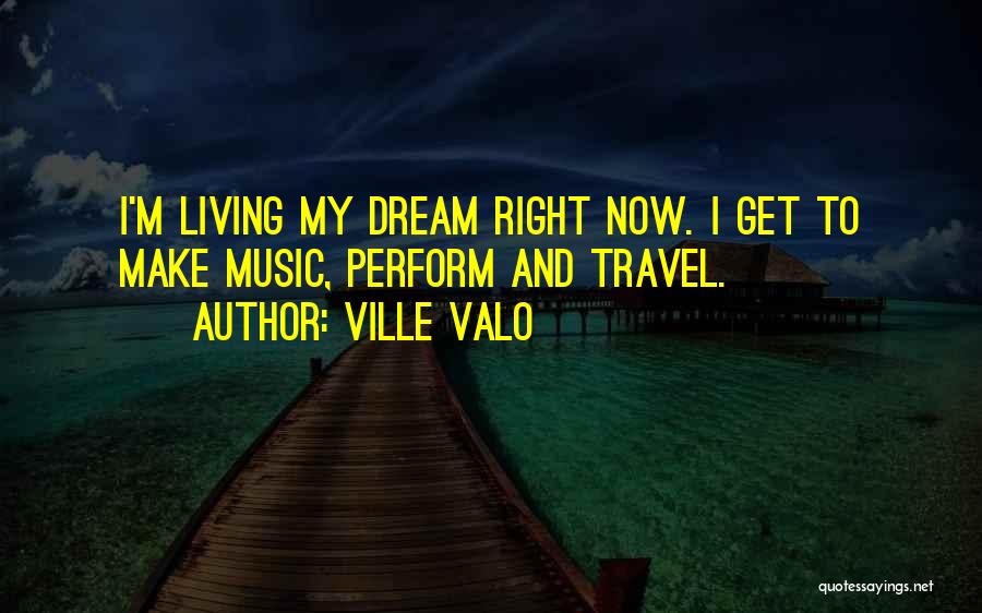 Ville Valo Quotes: I'm Living My Dream Right Now. I Get To Make Music, Perform And Travel.