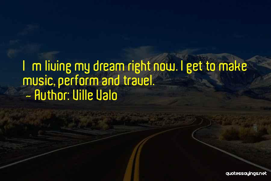 Ville Valo Quotes: I'm Living My Dream Right Now. I Get To Make Music, Perform And Travel.