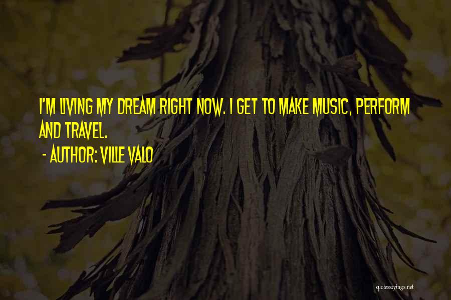 Ville Valo Quotes: I'm Living My Dream Right Now. I Get To Make Music, Perform And Travel.