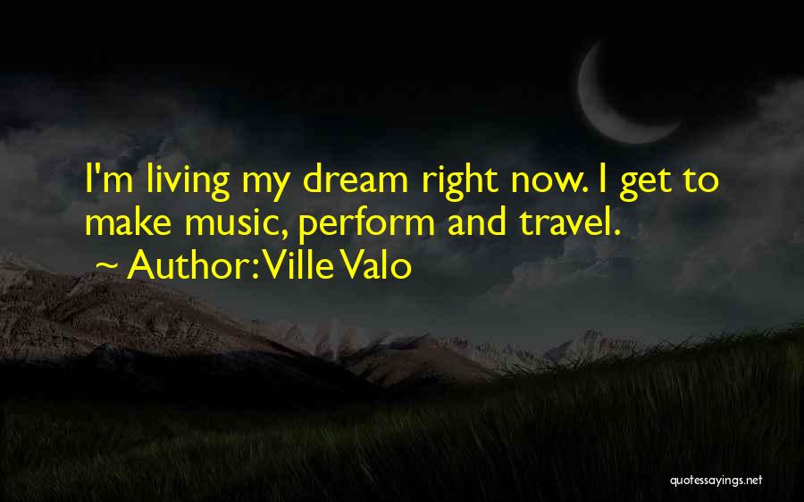 Ville Valo Quotes: I'm Living My Dream Right Now. I Get To Make Music, Perform And Travel.