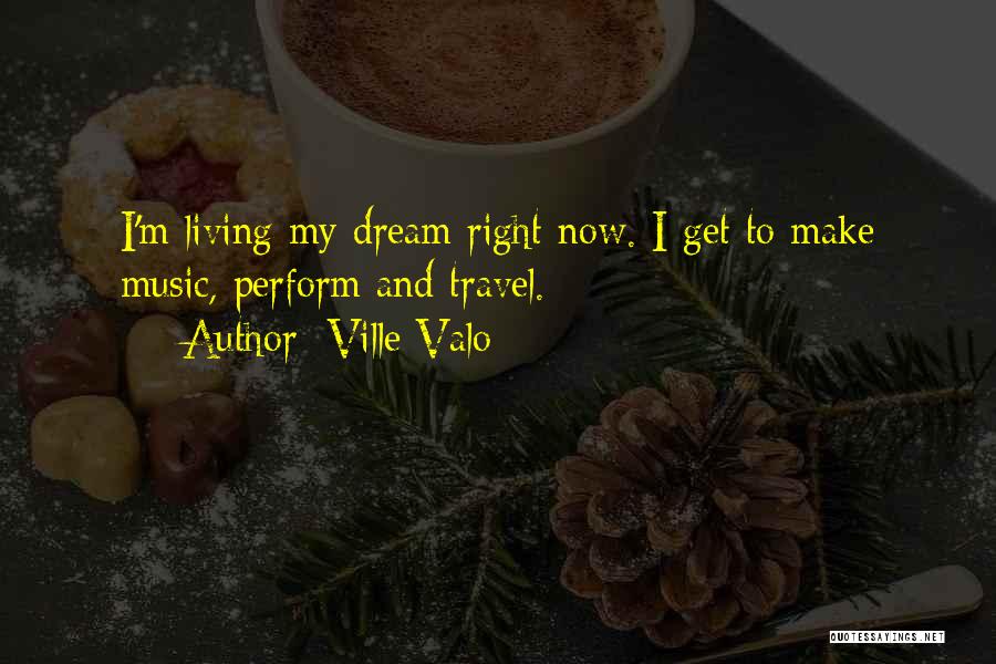 Ville Valo Quotes: I'm Living My Dream Right Now. I Get To Make Music, Perform And Travel.