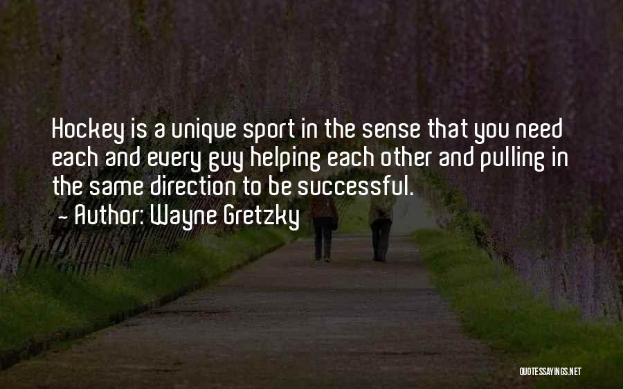 Wayne Gretzky Quotes: Hockey Is A Unique Sport In The Sense That You Need Each And Every Guy Helping Each Other And Pulling