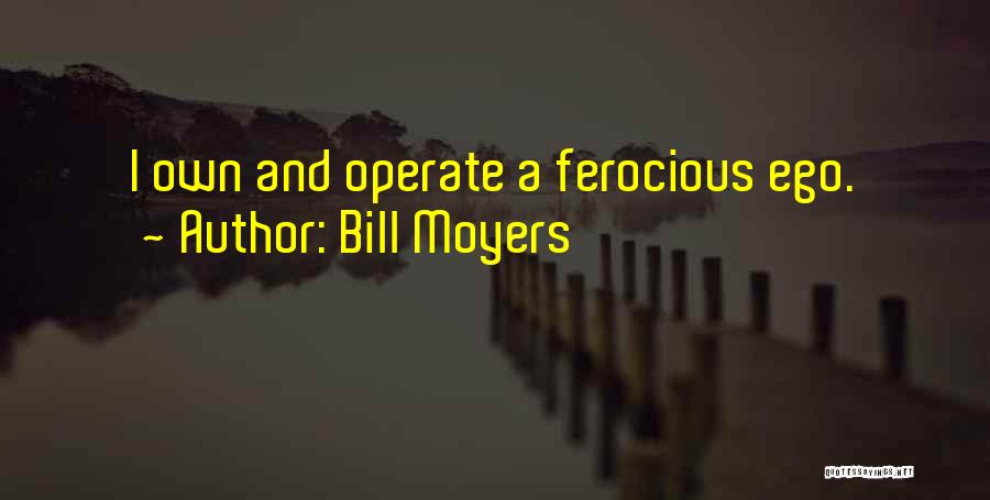 Bill Moyers Quotes: I Own And Operate A Ferocious Ego.