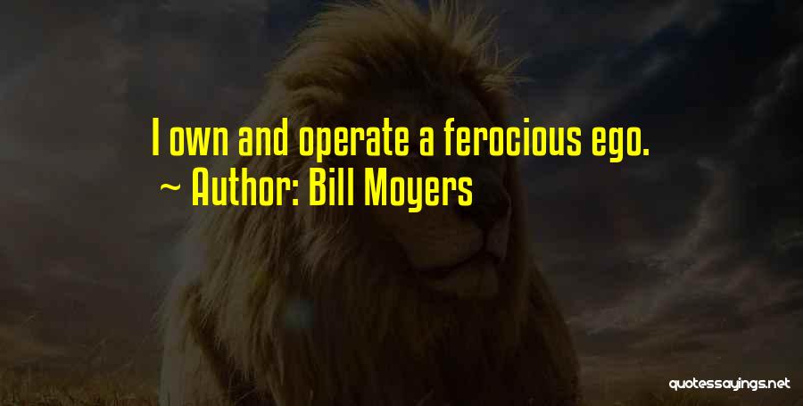 Bill Moyers Quotes: I Own And Operate A Ferocious Ego.