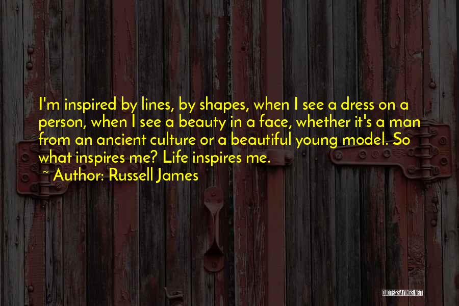 Russell James Quotes: I'm Inspired By Lines, By Shapes, When I See A Dress On A Person, When I See A Beauty In