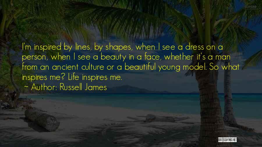 Russell James Quotes: I'm Inspired By Lines, By Shapes, When I See A Dress On A Person, When I See A Beauty In