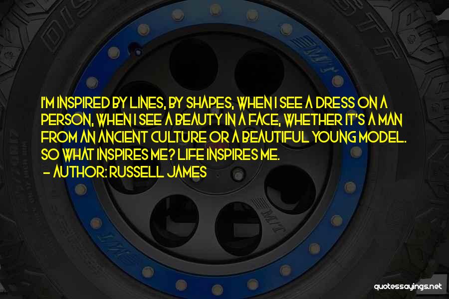 Russell James Quotes: I'm Inspired By Lines, By Shapes, When I See A Dress On A Person, When I See A Beauty In