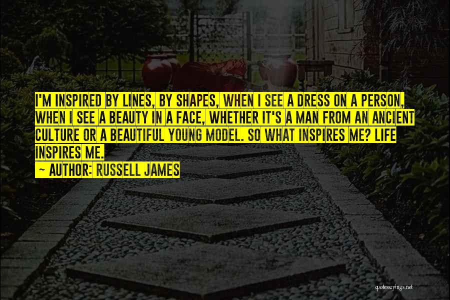 Russell James Quotes: I'm Inspired By Lines, By Shapes, When I See A Dress On A Person, When I See A Beauty In