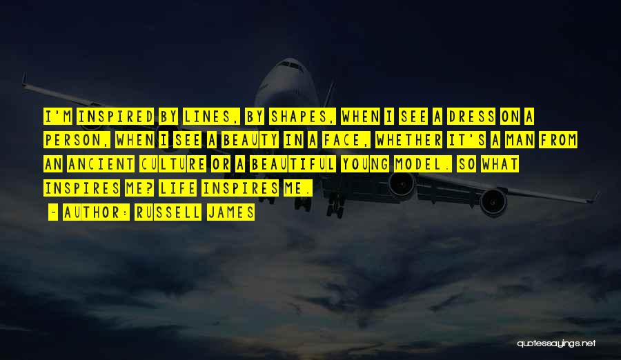 Russell James Quotes: I'm Inspired By Lines, By Shapes, When I See A Dress On A Person, When I See A Beauty In