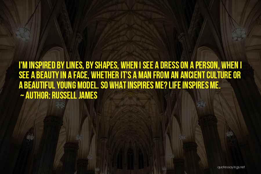 Russell James Quotes: I'm Inspired By Lines, By Shapes, When I See A Dress On A Person, When I See A Beauty In