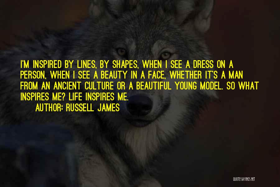 Russell James Quotes: I'm Inspired By Lines, By Shapes, When I See A Dress On A Person, When I See A Beauty In