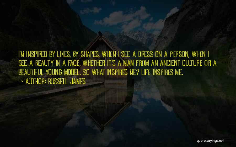 Russell James Quotes: I'm Inspired By Lines, By Shapes, When I See A Dress On A Person, When I See A Beauty In