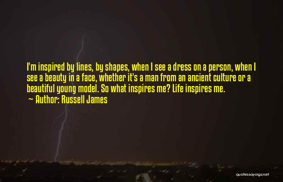 Russell James Quotes: I'm Inspired By Lines, By Shapes, When I See A Dress On A Person, When I See A Beauty In