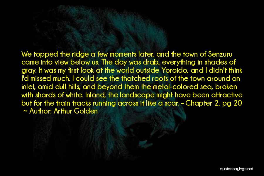 Arthur Golden Quotes: We Topped The Ridge A Few Moments Later, And The Town Of Senzuru Came Into View Below Us. The Day