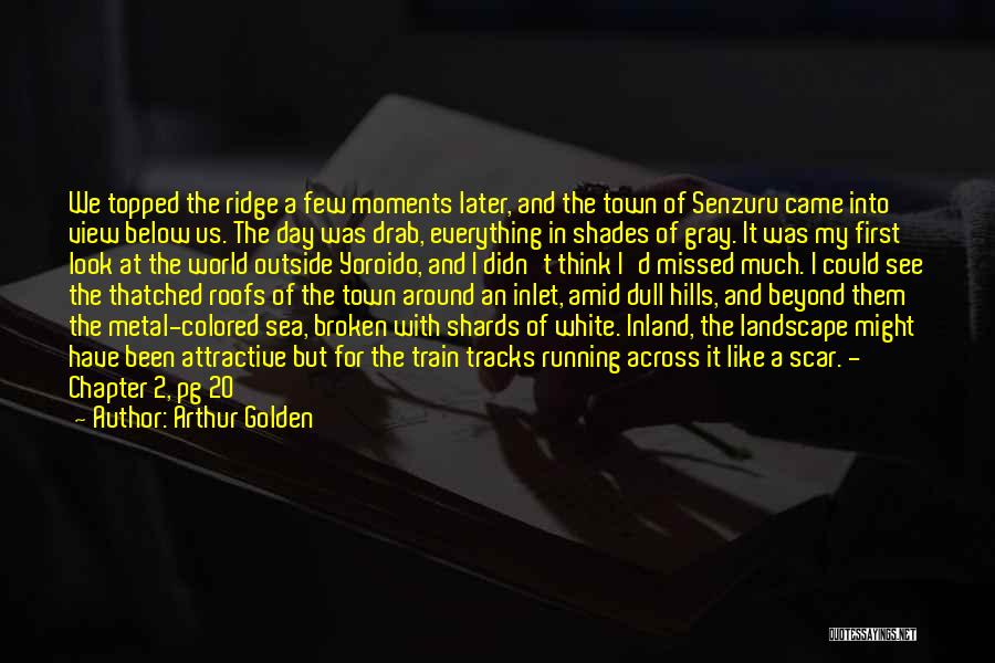 Arthur Golden Quotes: We Topped The Ridge A Few Moments Later, And The Town Of Senzuru Came Into View Below Us. The Day