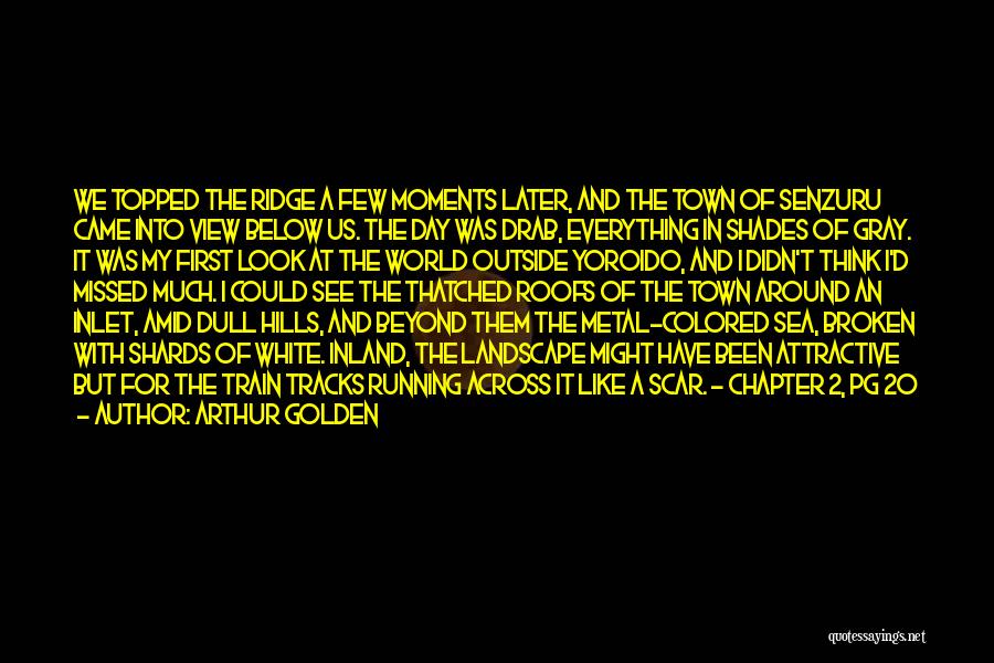 Arthur Golden Quotes: We Topped The Ridge A Few Moments Later, And The Town Of Senzuru Came Into View Below Us. The Day